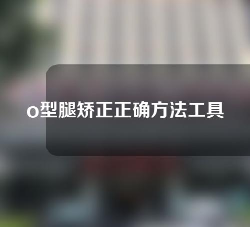 o型腿矫正正确方法工具