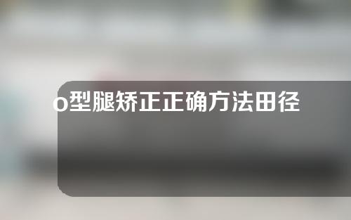 o型腿矫正正确方法田径