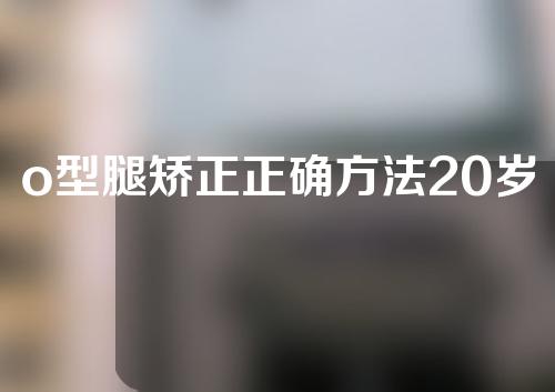 o型腿矫正正确方法20岁