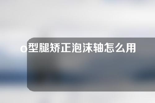 o型腿矫正泡沫轴怎么用