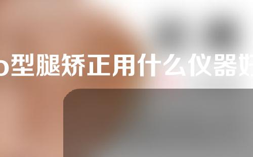 o型腿矫正用什么仪器好