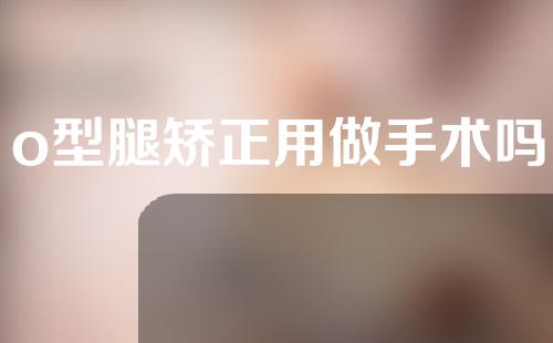 o型腿矫正用做手术吗