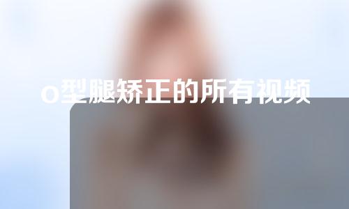 o型腿矫正的所有视频