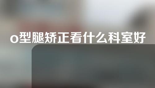 o型腿矫正看什么科室好