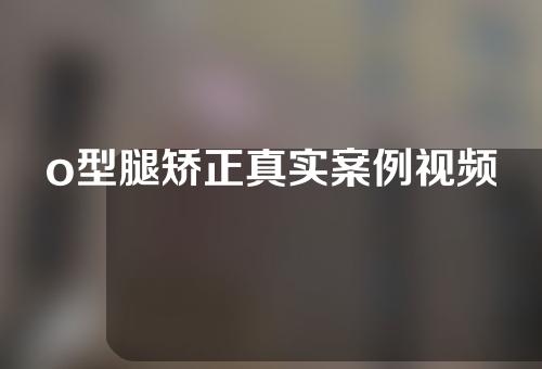 o型腿矫正真实案例视频