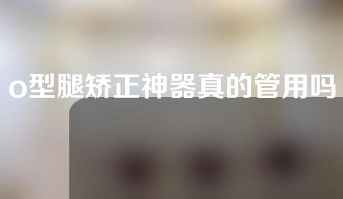 o型腿矫正神器真的管用吗
