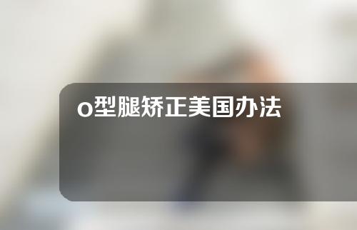 o型腿矫正美国办法