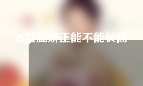 o型腿矫正能不能长高