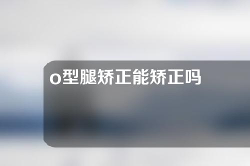 o型腿矫正能矫正吗