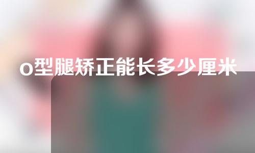 o型腿矫正能长多少厘米