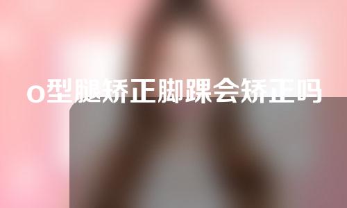 o型腿矫正脚踝会矫正吗