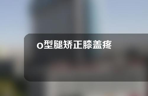 o型腿矫正膝盖疼