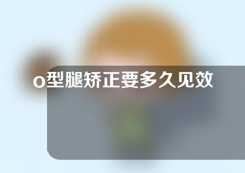 o型腿矫正要多久见效