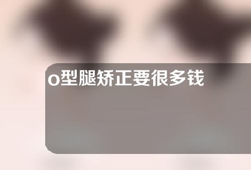 o型腿矫正要很多钱