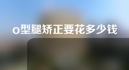 o型腿矫正要花多少钱