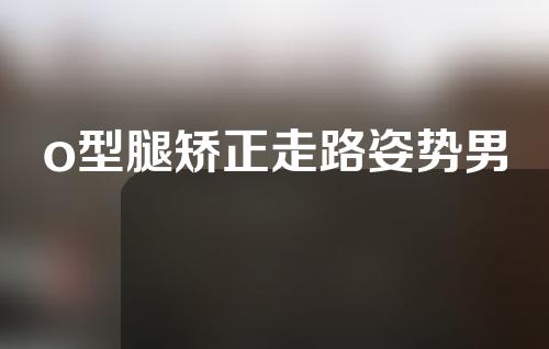o型腿矫正走路姿势男