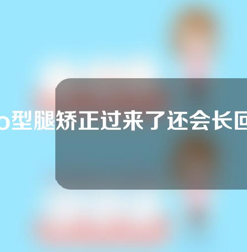 o型腿矫正过来了还会长回去吗