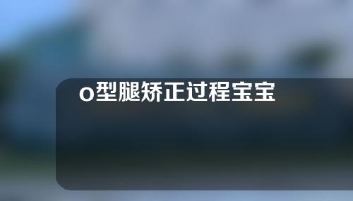 o型腿矫正过程宝宝