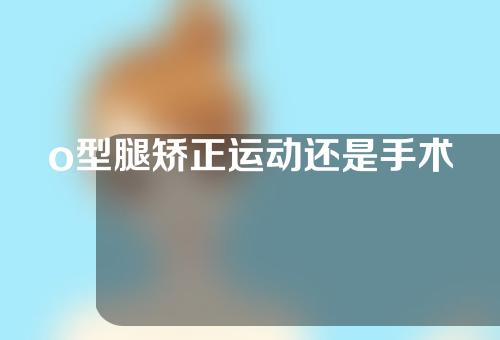 o型腿矫正运动还是手术