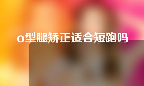 o型腿矫正适合短跑吗