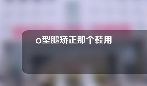 o型腿矫正那个鞋用