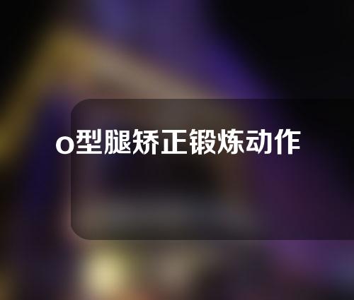 o型腿矫正锻炼动作