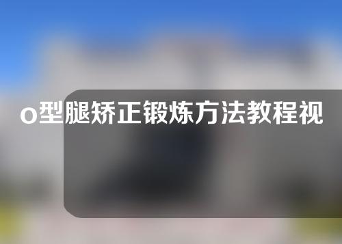 o型腿矫正锻炼方法教程视频