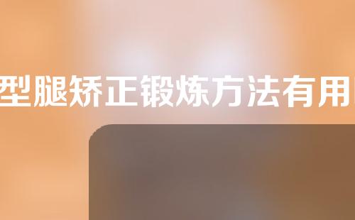 o型腿矫正锻炼方法有用吗