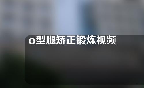 o型腿矫正锻炼视频