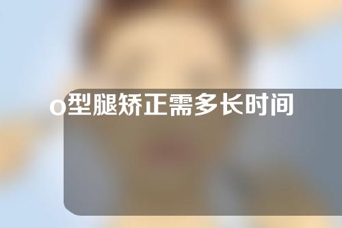 o型腿矫正需多长时间