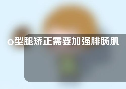 o型腿矫正需要加强腓肠肌吗