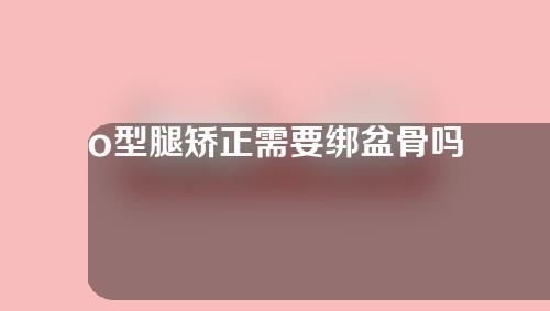 o型腿矫正需要绑盆骨吗