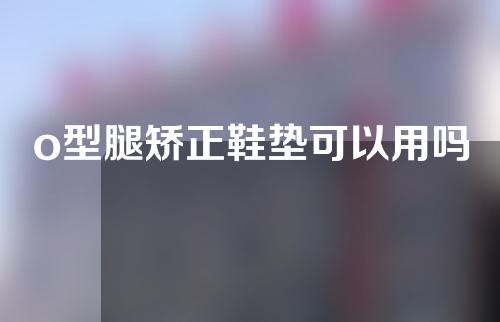 o型腿矫正鞋垫可以用吗