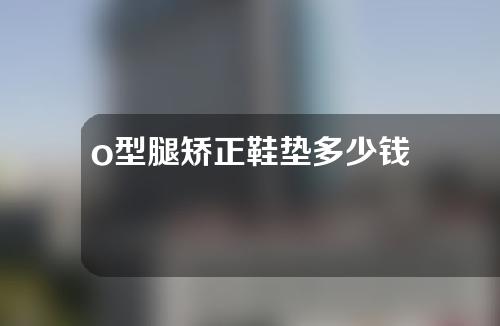 o型腿矫正鞋垫多少钱