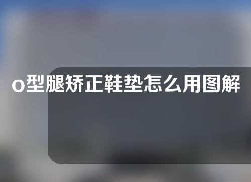 o型腿矫正鞋垫怎么用图解