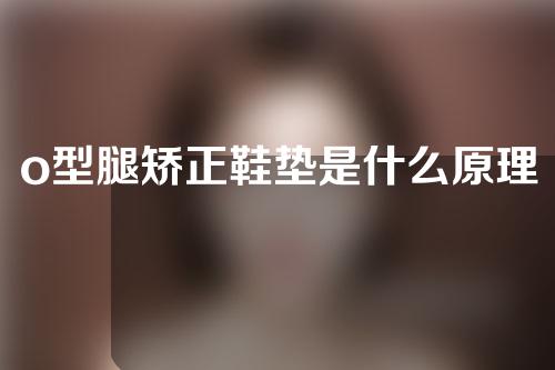 o型腿矫正鞋垫是什么原理
