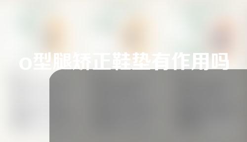 o型腿矫正鞋垫有作用吗