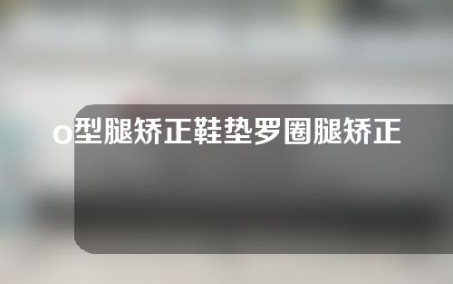 o型腿矫正鞋垫罗圈腿矫正器