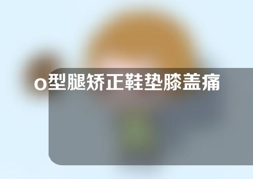 o型腿矫正鞋垫膝盖痛