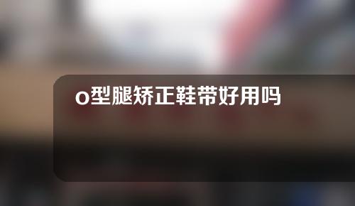 o型腿矫正鞋带好用吗