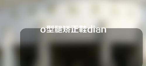 o型腿矫正鞋dian