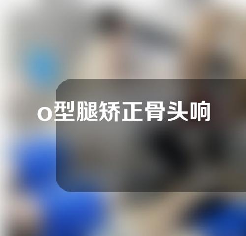 o型腿矫正骨头响