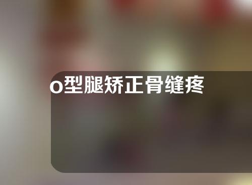 o型腿矫正骨缝疼