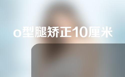 o型腿矫正10厘米