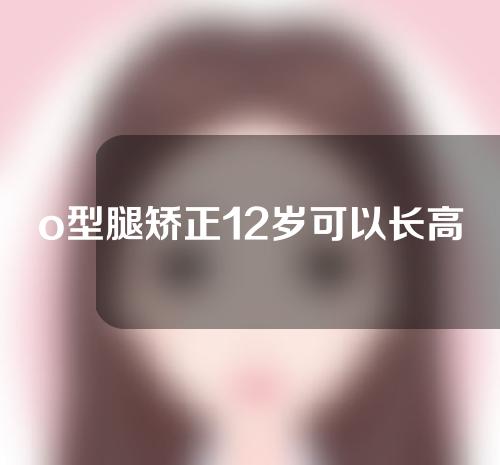 o型腿矫正12岁可以长高吗