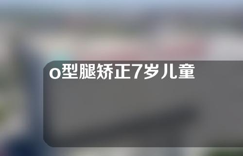 o型腿矫正7岁儿童