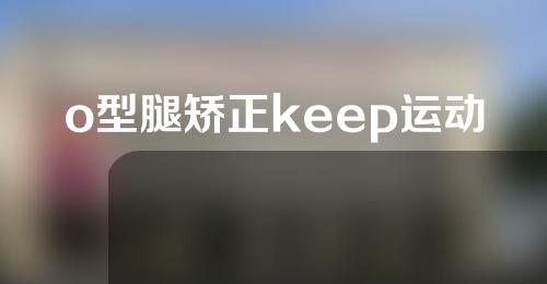 o型腿矫正keep运动