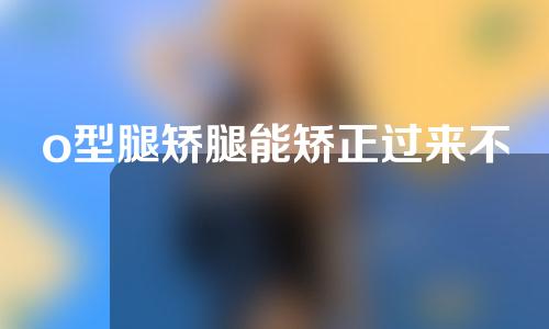 o型腿矫腿能矫正过来不