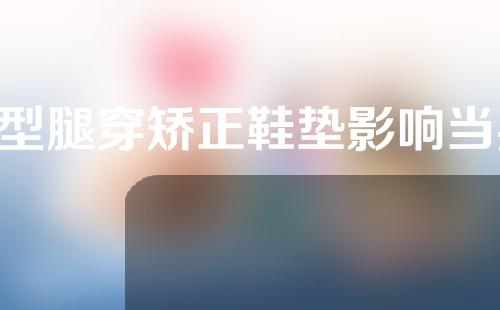 o型腿穿矫正鞋垫影响当兵吗