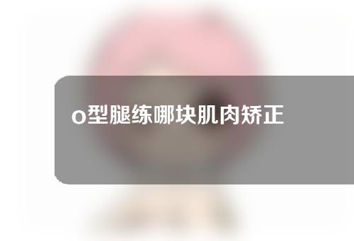 o型腿练哪块肌肉矫正